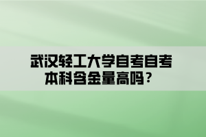 武漢輕工大學(xué)自考自考本科含金量高嗎？