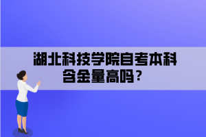 湖北科技學院自考本科含金量高嗎？
