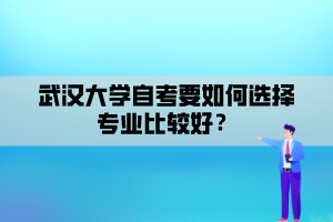 武漢大學(xué)自考要如何選擇專(zhuān)業(yè)比較好？