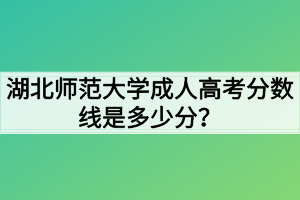 湖北師范大學成人高考分數(shù)線是多少分？