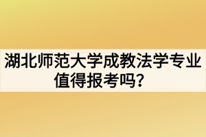 湖北師范大學(xué)成教法學(xué)專業(yè)值得報考嗎？