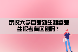 武漢大學(xué)自考新生和續(xù)考生報考有區(qū)別嗎？