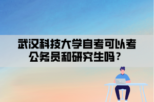 武漢科技大學自考可以考公務員和研究生嗎？