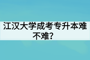 江漢大學(xué)成考專升本難不難？