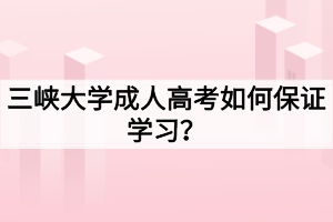 三峽大學(xué)成人高考如何保證學(xué)習(xí)？