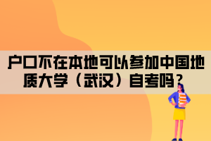 戶口不在本地可以參加中國(guó)地質(zhì)大學(xué)（武漢）自考嗎？