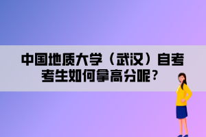 中國地質(zhì)大學（武漢）自考考生如何拿高分呢？