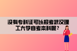 沒有?？谱C可以報(bào)考武漢理工大學(xué)自考本科呢？