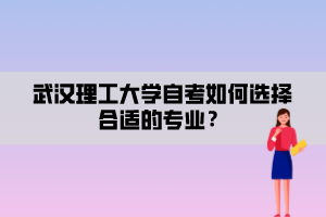 武漢理工大學(xué)自考如何選擇合適的專(zhuān)業(yè)？