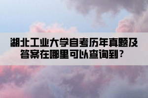 湖北工業(yè)大學(xué)自考歷年真題及答案在哪里可以查詢到？