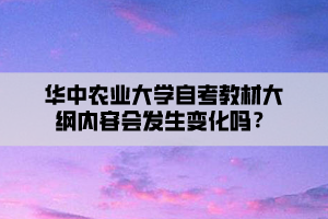 華中農(nóng)業(yè)大學(xué)自考教材大綱內(nèi)容會(huì)發(fā)生變化嗎？