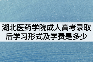 湖北醫(yī)藥學(xué)院成人高考錄取后學(xué)習(xí)形式及學(xué)費(fèi)是多少 湖北醫(yī)藥學(xué)院成人高考錄取后學(xué)習(xí)形式及學(xué)費(fèi)是多少