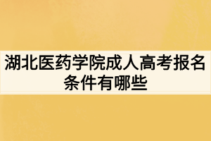 湖北醫(yī)藥學院成人高考報名條件有哪些 湖北醫(yī)藥學院成人高考報名條件有哪些