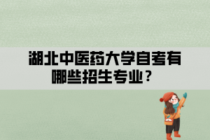 湖北中醫(yī)藥大學(xué)自考有哪些招生專業(yè)？