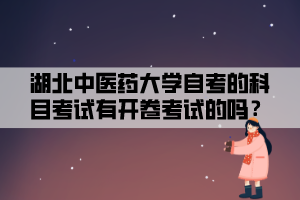 湖北中醫(yī)藥大學(xué)自考的科目考試有開(kāi)卷考試的嗎？