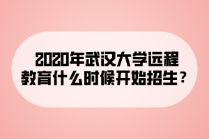 2020年武漢大學(xué)遠(yuǎn)程教育什么時候開始招生？