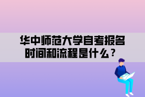 華中師范大學自考報名時間和流程是什么？