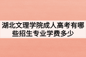 湖北文理學院成人高考有哪些招生專業(yè)學費多少