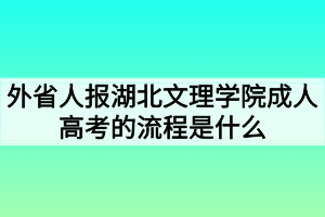 外省人報湖北文理學(xué)院成人高考的流程是什么 外省人報湖北文理學(xué)院成人高考的流程是什么