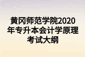 黃岡師范學(xué)院2020年專升本會計(jì)學(xué)原理考試大綱