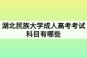 湖北民族大學(xué)成人高考考試科目有哪些？
