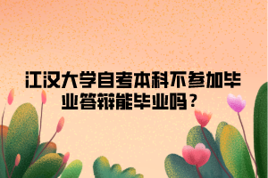 江漢大學(xué)自考本科不參加畢業(yè)答辯能畢業(yè)嗎？