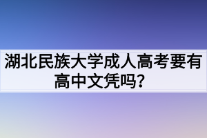 湖北民族大學(xué)成人高考要有高中文憑嗎？