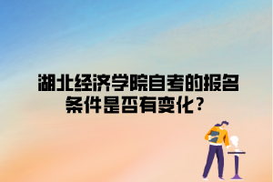 湖北經(jīng)濟(jì)學(xué)院自考的報(bào)名條件是否有變化？