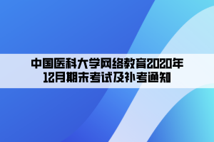 中國醫(yī)科大學(xué)網(wǎng)絡(luò)教育2020年12月期末考試及補(bǔ)考通知 中國醫(yī)科大學(xué)網(wǎng)絡(luò)教育2020年12月期末考試及補(bǔ)考通知