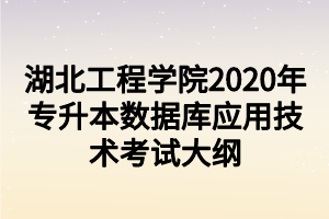 湖北工程學院2020年專升本數(shù)據(jù)庫應用技術考試大綱