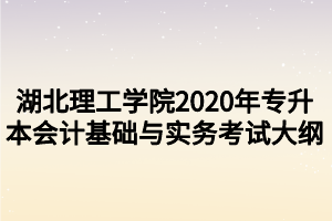 湖北理工學院2020年專升本會計基礎(chǔ)與實務(wù)考試大綱