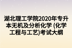 湖北理工學(xué)院2020年專升本無機及分析化學(xué) (化學(xué)工程與工藝)考試大綱