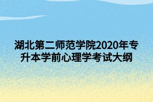 湖北第二師范學(xué)院2020年專(zhuān)升本學(xué)前心理學(xué)考試大綱