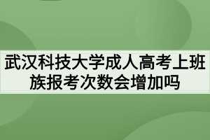 武漢科技大學(xué)成人高考上班族報考次數(shù)會增加嗎 武漢科技大學(xué)成人高考上班族報考次數(shù)會增加嗎
