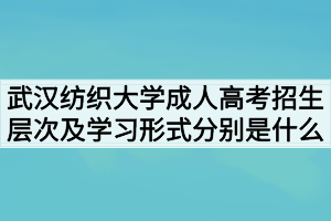 武漢紡織大學(xué)成人高考招生層次及學(xué)習(xí)形式分別是什么 武漢紡織大學(xué)成人高考招生層次及學(xué)習(xí)形式分別是什么