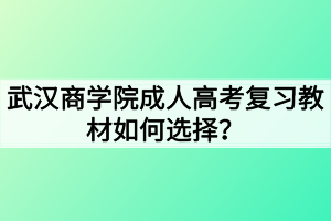 武漢商學(xué)院成人高考復(fù)習(xí)教材如何選擇？