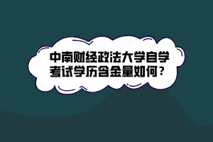 中南財經(jīng)政法大學(xué)自學(xué)考試學(xué)歷含金量如何？