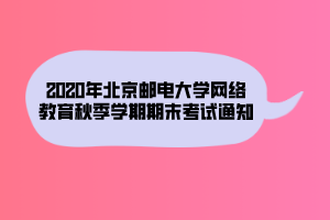 2020年北京郵電大學(xué)網(wǎng)絡(luò)教育秋季學(xué)期期末考試通知 2020年北京郵電大學(xué)網(wǎng)絡(luò)教育秋季學(xué)期期末考試通知