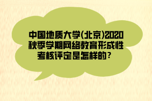 中國(guó)地質(zhì)大學(xué)(北京)2020秋季學(xué)期網(wǎng)絡(luò)教育形成性考核評(píng)定是怎樣的？