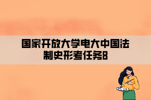 國家開放大學電大中國法制史形考任務(wù)8