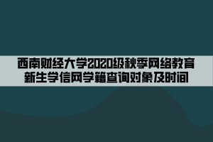 西南財經(jīng)大學2020級秋季網(wǎng)絡教育新生學信網(wǎng)學籍查詢對象及時間 西南財經(jīng)大學2020級秋季網(wǎng)絡教育新生學信網(wǎng)學籍查詢對象及時間