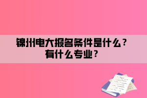 錦州電大報名條件是什么？有什么專業(yè)？