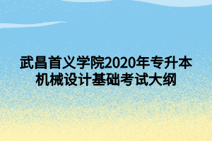 武昌首義學(xué)院2020年專升本機(jī)械設(shè)計基礎(chǔ)考試大綱