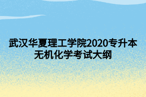 武漢華夏理工學院2020專升本無機化學考試大綱