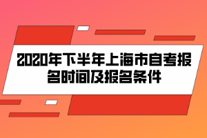 2020年下半年上海市自考報(bào)名時間及報(bào)名條件