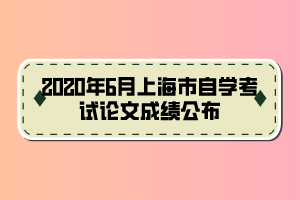 2020年6月上海市自學(xué)考試論文成績(jī)公布 2020年6月上海市自學(xué)考試論文成績(jī)公布