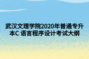 武漢文理學院2020年普通專升本C 語言程序設計考試大綱