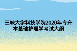 三峽大學(xué)科技學(xué)院2020年專升本基礎(chǔ)護理學(xué)考試大綱 (1)
