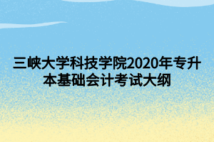 三峽大學(xué)科技學(xué)院2020年專(zhuān)升本基礎(chǔ)會(huì)計(jì)考試大綱 (1)