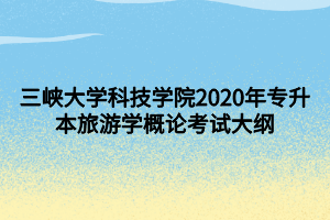 三峽大學科技學院2020年專升本旅游學概論考試大綱 (1)